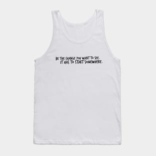 Be the Change You want to see. It has to start somewhere. Tank Top